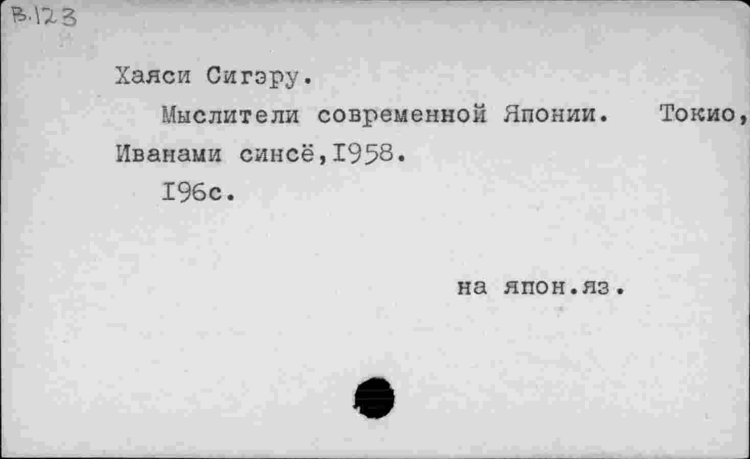 ﻿
Хаяси Сигару.
Мыслители современной Японии. Токио, Иванами синее,1958« 196с.
на япон.яз